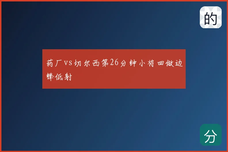 药厂vs切尔西第26分钟小将回做边锋低射