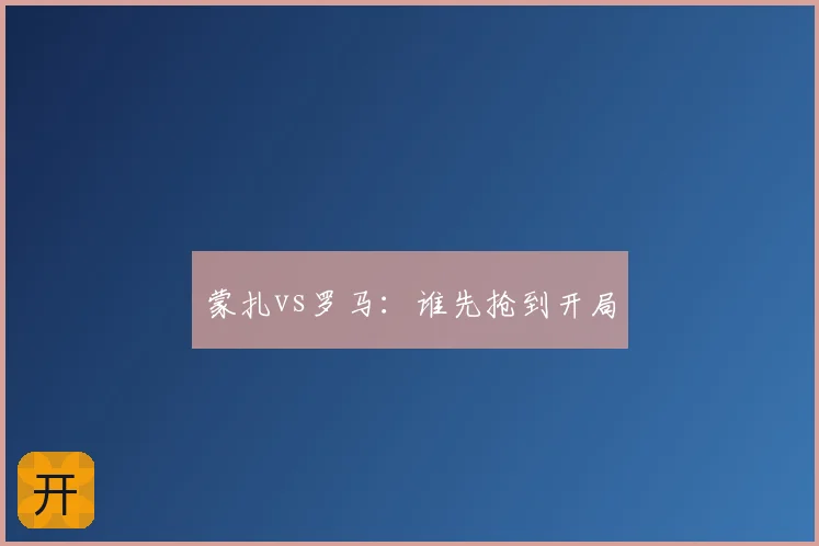 蒙扎vs罗马:谁先抢到开局