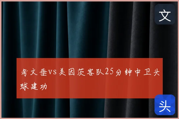 考文垂vs美因茨客队25分钟中卫头球建功
