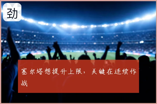 塞尔塔想提升上限,关键在连续作战
