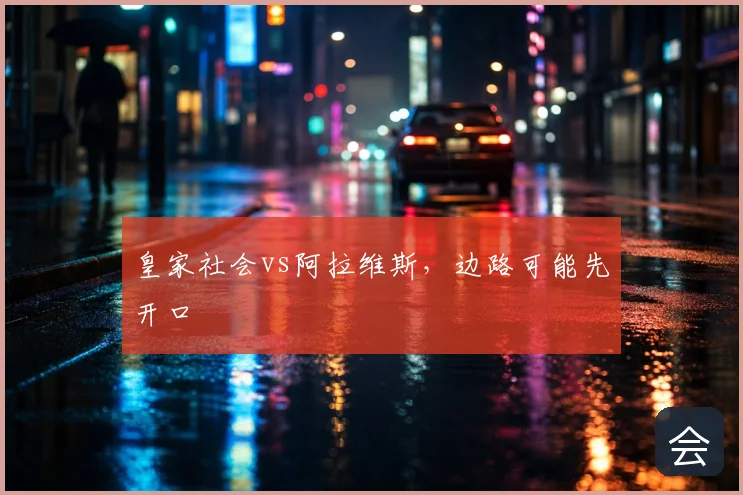 皇家社会vs阿拉维斯,边路可能先开口