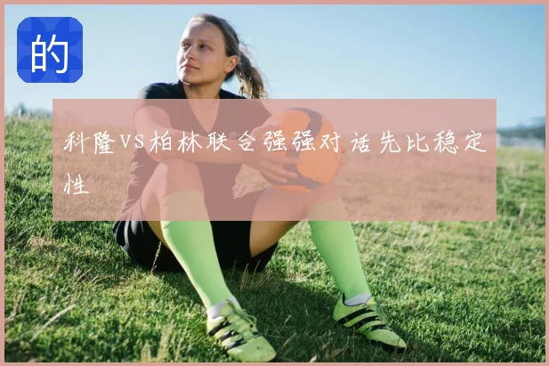 科隆vs柏林联合强强对话先比稳定性